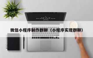微信小程序制作群聊（小程序实现群聊）