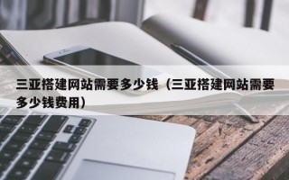 三亚搭建网站需要多少钱（三亚搭建网站需要多少钱费用）