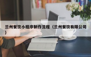 兰州餐饮小程序制作流程（兰州餐饮有限公司）
