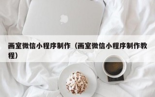 画室微信小程序制作（画室微信小程序制作教程）