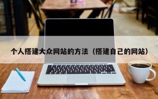 个人搭建大众网站的方法（搭建自己的网站）