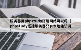 服务器用phpstudy搭建网站可以吗（phpstudy搭建服务器只有本地能访问）
