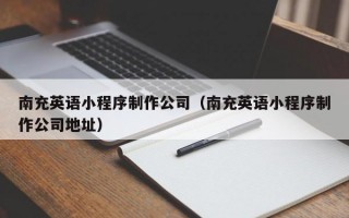 南充英语小程序制作公司（南充英语小程序制作公司地址）