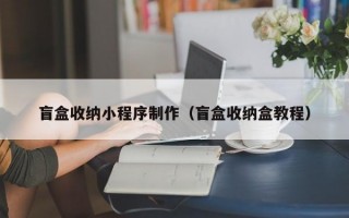 盲盒收纳小程序制作（盲盒收纳盒教程）