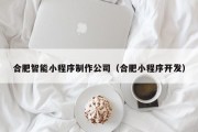 合肥智能小程序制作公司（合肥小程序开发）