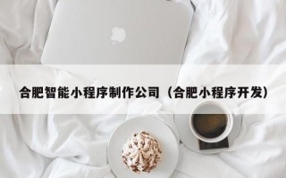 合肥智能小程序制作公司（合肥小程序开发）