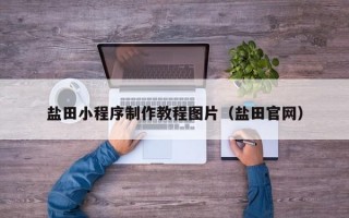 盐田小程序制作教程图片（盐田官网）