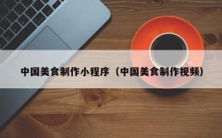 中国美食制作小程序（中国美食制作视频）
