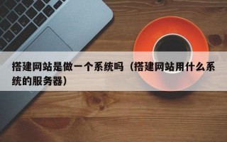 搭建网站是做一个系统吗（搭建网站用什么系统的服务器）