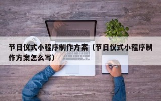 节日仪式小程序制作方案（节日仪式小程序制作方案怎么写）