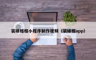 装裱相框小程序制作视频（装裱框app）