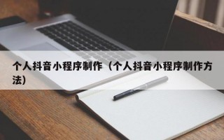 个人抖音小程序制作（个人抖音小程序制作方法）