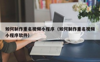 如何制作重名视频小程序（如何制作重名视频小程序软件）
