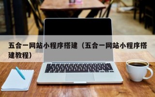 五合一网站小程序搭建（五合一网站小程序搭建教程）