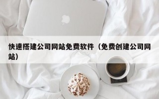 快速搭建公司网站免费软件（免费创建公司网站）