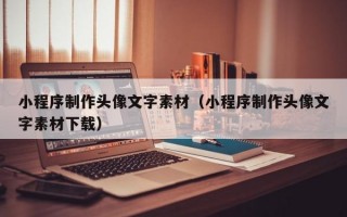 小程序制作头像文字素材（小程序制作头像文字素材下载）