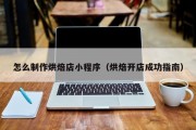 怎么制作烘焙店小程序（烘焙开店成功指南）