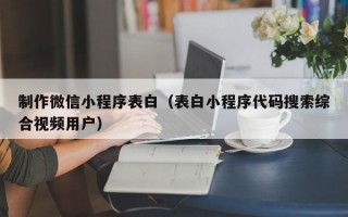 制作微信小程序表白（表白小程序代码搜索综合视频用户）