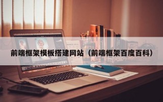 前端框架模板搭建网站（前端框架百度百科）