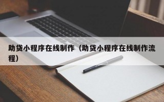 助贷小程序在线制作（助贷小程序在线制作流程）
