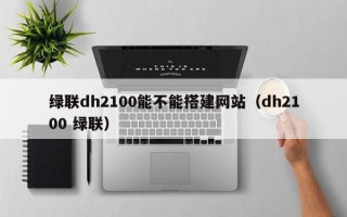 绿联dh2100能不能搭建网站（dh2100 绿联）