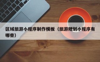 区域旅游小程序制作模板（旅游规划小程序有哪些）