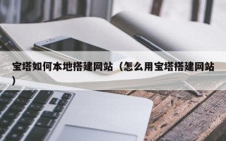 宝塔如何本地搭建网站（怎么用宝塔搭建网站）