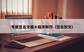 专属签名文案小程序制作（签名软文）