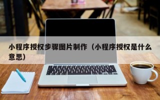 小程序授权步骤图片制作（小程序授权是什么意思）