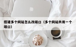 搭建多个网站怎么改端口（多个网站共用一个端口）