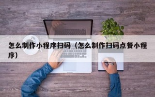 怎么制作小程序扫码（怎么制作扫码点餐小程序）