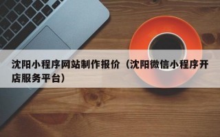 沈阳小程序网站制作报价（沈阳微信小程序开店服务平台）