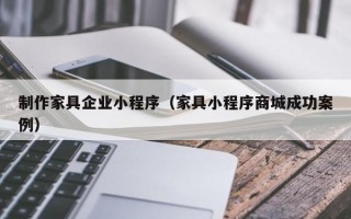 制作家具企业小程序（家具小程序商城成功案例）